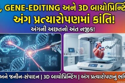 AI, Gene-Editing અને 3D બાયોપ્રિન્ટિંગનો કમાલ: અંગ પ્રત્યારોપણમાં ક્રાંતિ, અંગની અછતનો અંત નજીક!