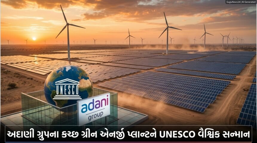 ગ્લોબલ ભારતની ગ્રીન પાવર ક્રાંતિ: અદાણી ગ્રુપને UNESCO દ્વારા વૈશ્વિક સન્માન, કચ્છનું ખાવડા પ્લાન્ટ બન્યું આશાનું કિરણ!