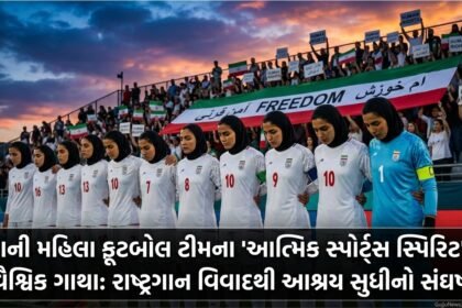 ઈરાની મહિલા ફૂટબોલ ટીમના 'આત્મિક સ્પોર્ટ્સ સ્પિરિટ'ની વૈશ્વિક ગાથા: રાષ્ટ્રગાન વિવાદથી આશ્રય સુધીનો સંઘર્ષ (Iranian Women's Football Team, National Anthem Protest, Human Rights)