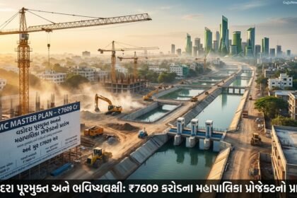વડોદરા બનશે પૂરમુક્ત અને ભવિષ્યલક્ષી: ₹7609 કરોડના બજેટ સાથે મહાપાલિકાનો માસ્ટર પ્લાન શરૂ