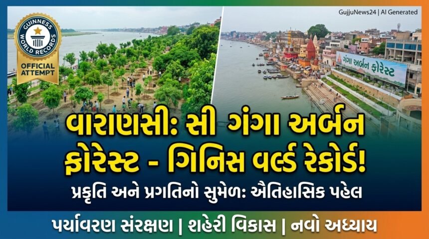 વારાણસીનો ઐતિહાસિક 'ગંગા અર્બન ફોરેસ્ટ' પ્રોજેક્ટ: ગિનિસ વર્લ્ડ રેકોર્ડ અને શહેરી પુનરુત્થાનનો નવો અધ્યાય