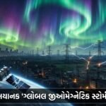 વિશ્વભરમાં 'ગ્લોબલ જીઓમેગ્નેટિક સ્ટોર્મ' નો હાહાકાર: સંચાર પ્રણાલી અને પાવર ગ્રીડ જોખમમાં! | World Global Geomagnetic Storm