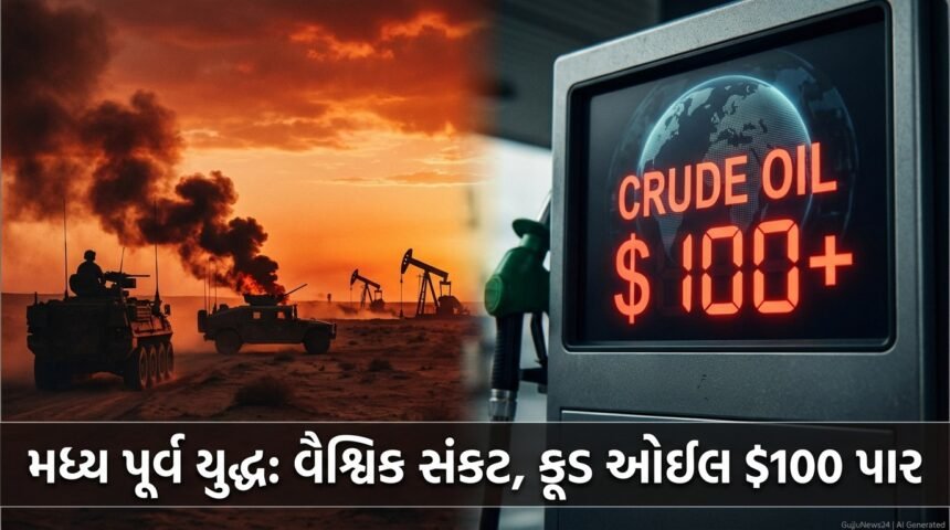 વિશ્વભરમાં ભયાવહ સંકટ: મધ્ય પૂર્વ યુદ્ધના વૈશ્વિક આઘાત, Crude Oil Prices 100 ડોલર પાર